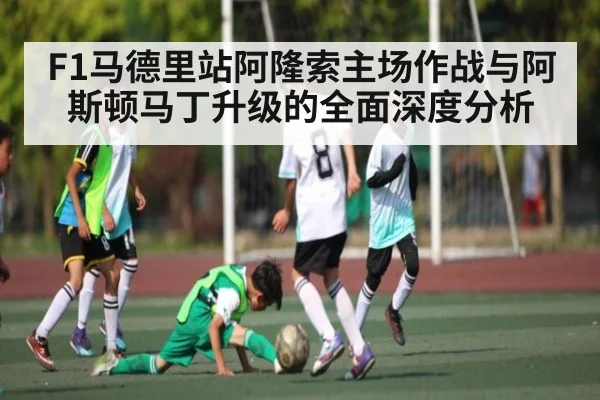 F1马德里站阿隆索主场作战与阿斯顿马丁升级的全面深度分析