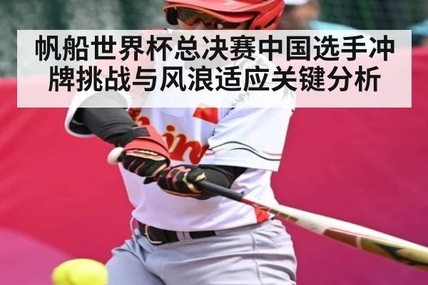 帆船世界杯总决赛中国选手冲牌挑战与风浪适应关键分析