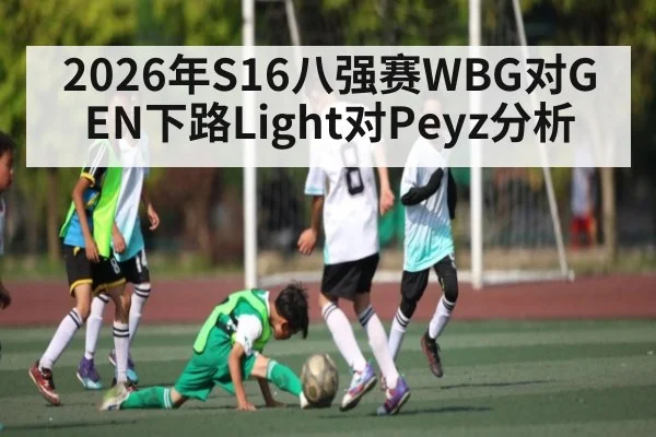 2026年S16八强赛WBG对GEN下路Light对Peyz分析