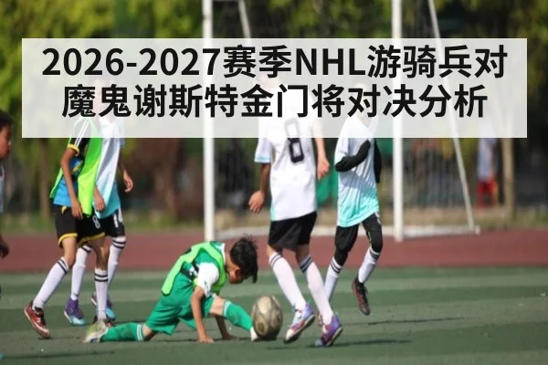 2026-2027赛季NHL游骑兵对魔鬼谢斯特金门将对决分析
